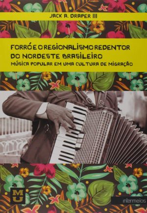 Capa do Livro Forro e o Regionalismo Redentor do Nordeste Brasileiro Musica Popular em Uma Cultura de Migracao Portugues Capa comum 1 Janeiro 2014